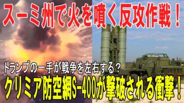 ⚔️ウクライナ反攻最前線！スーミ州で激戦、クリミアS 400破壊！トランプ会談で戦局は変わるか？