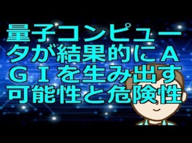 量子コンピュータが結果的にＡＧＩを生み出す可能性と危険性