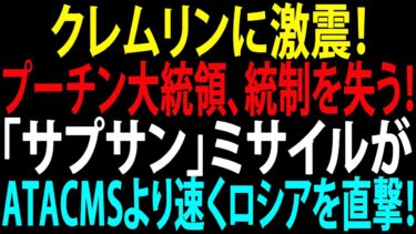 🚩【国際ニュース】クレムリンに激震！プーチン大統領、統制を失う！「サプサン」ミサイルがATACMSより速くロシアを直撃！JPNews 360