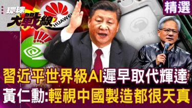 【精選】習近平打造世界級AI「遲早取代輝達」華為自研GPU突破重圍？！ 黃仁勳求川普別嘴硬：輕視華為和中國製造的人都「極其天真」？！│#環球大戰線
