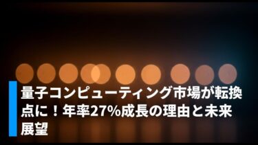 量子コンピューティング市場が転換点に！年率27%成長の理由と未来展望