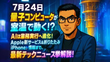 【7月24日】量子コンピュータが室温で動く!? AIは業務実行へ進化！Apple新サービス&折りたたみiPhone情報まで、最新テックニュース一挙解説！