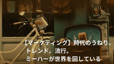 【マーケティング】時代のうねり。トレンド。流行。ミーハーが世界を回している。