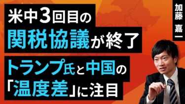 米中3回目の関税協議が終了、トランプ氏と中国の「温度差」に注目（加藤 嘉一）【楽天証券 トウシル】