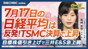 【7月17日(木)東京株式市場】日経平均株価は反発／TSMC好決算で半導体関連も持ち直す／セブン&アイはクシュタール社の買収撤回で下落／30年までに大幅な自社株買い発表／日本株、三井E&S大幅高