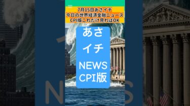 7月15日　あさイチ　今日の世界経済金融ニュース　CPI版　 #ai #fx #投資 #経済#教育 #資産運用