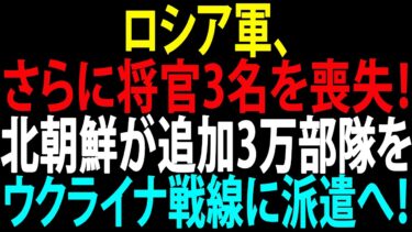 🚩【国際ニュース】ロシア軍、さらに将官3名を喪失！ 北朝鮮が追加3万部隊をウクライナ戦線に派遣へ！ JPNews 360
