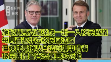 英國新聞 施紀賢同馬克龍達成一出一入移民協議 每周遣返非法移民回法國 但條件是接收合法庇護申請者 移民團體警告恐釀更多死難 10-7-2025