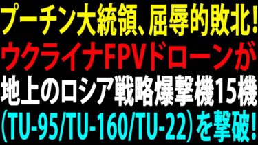 🚩【国際ニュース】プーチン大統領、屈辱的敗北！ウクライナFPVドローンが地上のロシア戦略爆撃機15機（TU-95/TU-160/TU-22）を撃破！JPNews 360
