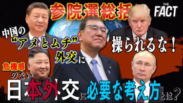【参院選総括】中国の″アメとムチ”外交に操られるな！危機感のない日本外交に必要な考え方とは。【ザ・ファクト】