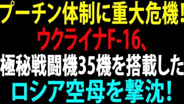 🚩【国際ニュース】プーチン大統領の統制が崩壊！ウクライナF-16、極秘戦闘機35機を搭載したロシア空母を撃沈！JPNews 360