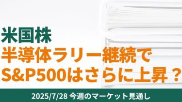 【米国株】‌‌半導体ラリー継続でS&P500はさらに上昇するか？【7/28 マーケット見通し】