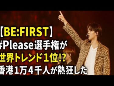 BE:FIRST】 #Please選手権が世界トレンド1位!?香港1万4千人が熱狂した”神ライブ”の全貌とは!