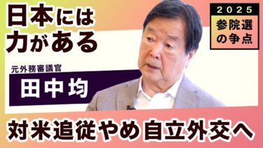 参院選の争点：外交　日本には力がある「梃を手に入れる」～対米従属から自立へ（田中均さん）【ここがききたい】20250627　田中均さん