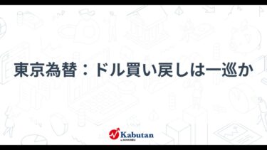 東京為替市場最新動向！ ドル買い戻しは一巡か？