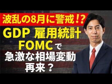 「波乱の８月に警戒！？GDP、FOMC、雇用統計など重要指標の注目ポイントを確認！」まるっと解説！米国経済指標と為替動向！