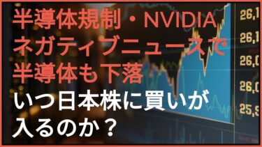 半導体規制・NVIDIA ネガティブニュースで半導体も下落  いつ日本株に買いが入るのか？