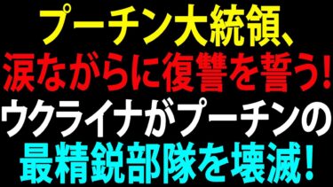 🚩【国際ニュース】プーチン大統領、涙ながらに復讐を誓う！ウクライナがプーチンの最精鋭部隊を壊滅！アメリカさえも激震！JPNews 360