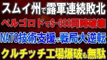 【ウクライナ戦況】スムイ州で露軍連続敗北！ベルゴロド州でS-300同時破壊！NATO技術支援で戦局大逆転！クルチッチ工場爆破も無駄！