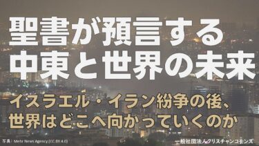 聖書が預言する中東と世界の未来 ― イスラエル・イラン紛争の後、世界はどこへ向かっていくのか【難易度★★】