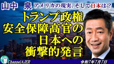 「トランプ政権安全保障高官の日本への衝撃的発言(前半)」前半　山中　泉　AJER2025.7.7(1)