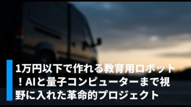 1万円以下で作れる教育用ロボット！AIと量子コンピューターまで視野に入れた革命的プロジェクト