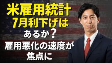 「6月米雇用統計！7月利下げはあるか？雇用悪化の速度が焦点に！」まるっと解説！米国経済指標と為替動向！