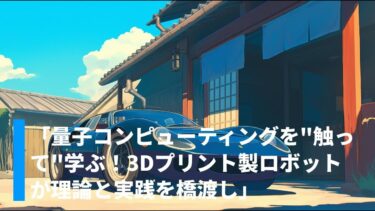 「量子コンピューティングを”触って”学ぶ！3Dプリント製ロボットが理論と実践を橋渡し」
