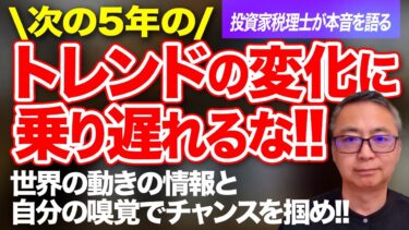 次の5年のトレンドの変化に乗り遅れるな！世界の動きの情報と自分の嗅覚でチャンスを掴め！投資家税理士が本音を語る