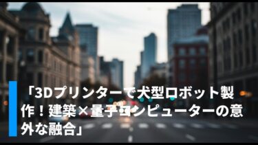 「3Dプリンターで犬型ロボット製作！建築×量子コンピューターの意外な融合」