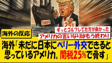 海外「未だに日本にペリー外交できると思っているアメリカ。関税25%で脅す」に対する海外の反応