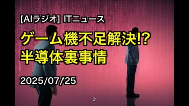 [AIラジオ] ITニュース ゲーム機不足解決!?半導体裏事情 2025/07/25