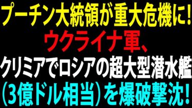 🚩【国際ニュース】プーチン大統領が重大危機に！ウクライナ軍、クリミアでロシアの超大型潜水艦（3億ドル相当）を爆破撃沈！JPNews 360