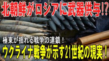 【戦争の裏側】北朝鮮から武器がロシアへ？極東情勢の波紋とウクライナ戦争が映す21世紀の戦争