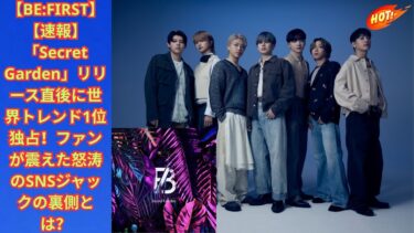 【BE:FIRST】【速報】「Secret Garden」リリース直後に世界トレンド1位独占！ファンが震えた怒涛のSNSジャックの裏側とは？