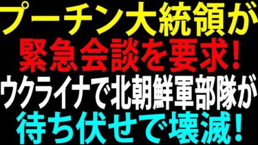 【国際ニュース】衝撃！北朝鮮部隊がウクライナで壊滅　プーチン大統領が緊急会談を要求！