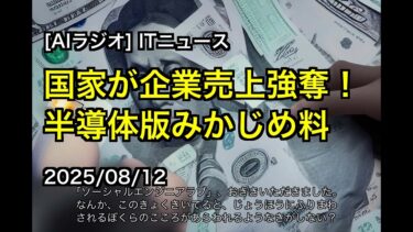 [AIラジオ] ITニュース 国家が企業売上強奪！半導体版みかじめ料 2025/08/12