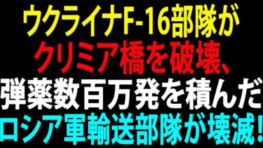 🚩【国際ニュース】プーチン大統領が激震を受けた！ウクライナF-16部隊がクリミア橋を破壊、弾薬数百万発を積んだロシア軍輸送部隊が壊滅！JPNews 360