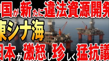 中国が東シナ海で新たな違法資源開発！日本外務省が異例の抗議