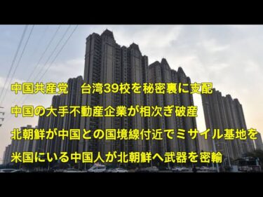 中国共産党、台湾39校を秘密裏に支配！中国の大手不動産企業が相次ぎ破産！インド、中距離ミサイルの発射実験！北朝鮮が中国との国境線付近で長距離ミサイル基地を　米国にいる中国人が北朝鮮へ武器を密輸