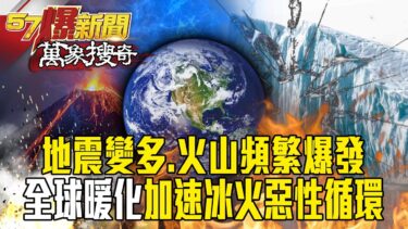 全球暖化導致「地震變多、火山爆發」加速冰火惡性循環？！ 專家示警：至少有8座大型火山「處於活火山狀態」！【57爆新聞 萬象搜奇】 @57BreakingNews