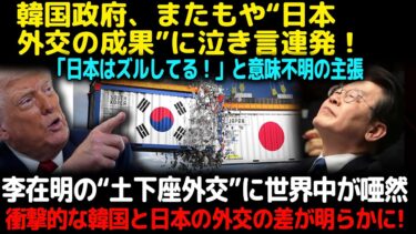 【海外の反応】韓国政府、またもや“日本外交の成果”に泣き言連発！「不公平だ！日本だけ得してる！」と意味不明の主張李在明の“土下座外交”に世界中が唖然…衝撃的な韓国と日本の外交の差が明らかに！