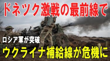 【戦争の裏側】ドネツク激戦最前線 ― ロシア軍突破とウクライナ補給線の危機