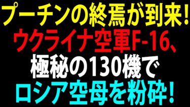🚩【国際ニュース】プーチンの終焉が到来！ウクライナ空軍F-16、極秘の130機でロシア空母を粉砕！JPNews 360