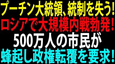 【国際ニュース】プーチン政権崩壊危機！ロシアで大規模内戦勃発、500万人が蜂起し政権転覆要求！