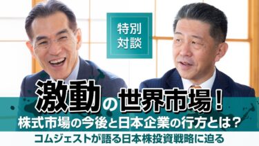 激動の世界市場！株式市場の今後と日本企業の行方とは？コムジェストが語る日本株投資戦略に迫る