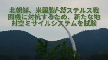 北朝鮮、米国製F 35ステルス戦闘機に対抗するため、新たな地対空ミサイルシステムを試験
