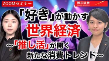 「好き」が動かす世界経済 ～「推し活」が開く新たな消費トレンド～　　【岡三証券】ZOOMセミナー　日本株　米国株　投資情報