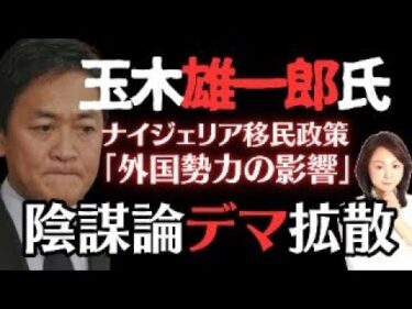 【⑤ナイジェリア移民問題】ついに玉木雄一郎氏が陰謀論を展開！国民騙しておいて外国勢力の工作と拡散！ネット「無理ありすぎ」批判殺到！