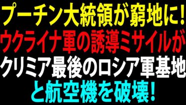 🚩【国際ニュース】プーチン大統領が窮地に！ウクライナ軍の誘導ミサイルがクリミア最後のロシア軍基地と航空機を破壊！JPNews 360